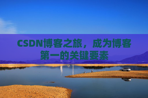 CSDN博客之旅，成为博客第一的关键要素